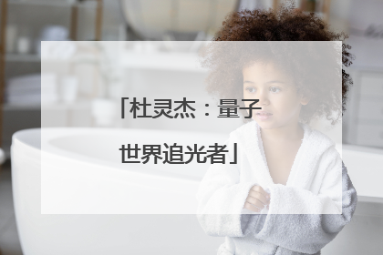 杜灵杰：量子世界追光者